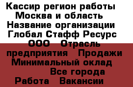 Кассир(регион работы - Москва и область) › Название организации ­ Глобал Стафф Ресурс, ООО › Отрасль предприятия ­ Продажи › Минимальный оклад ­ 28 000 - Все города Работа » Вакансии   